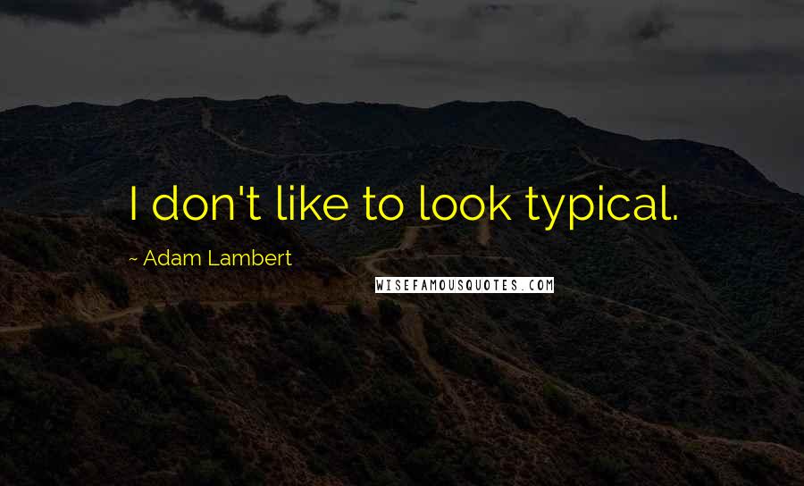 Adam Lambert Quotes: I don't like to look typical.