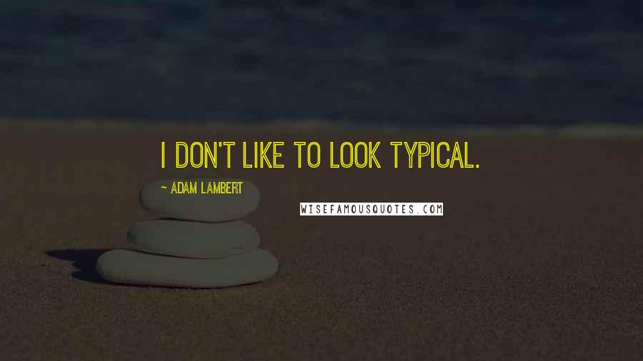 Adam Lambert Quotes: I don't like to look typical.