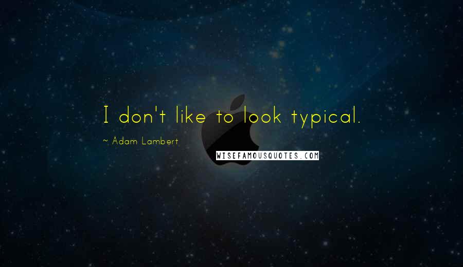 Adam Lambert Quotes: I don't like to look typical.