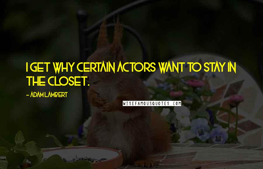 Adam Lambert Quotes: I get why certain actors want to stay in the closet.