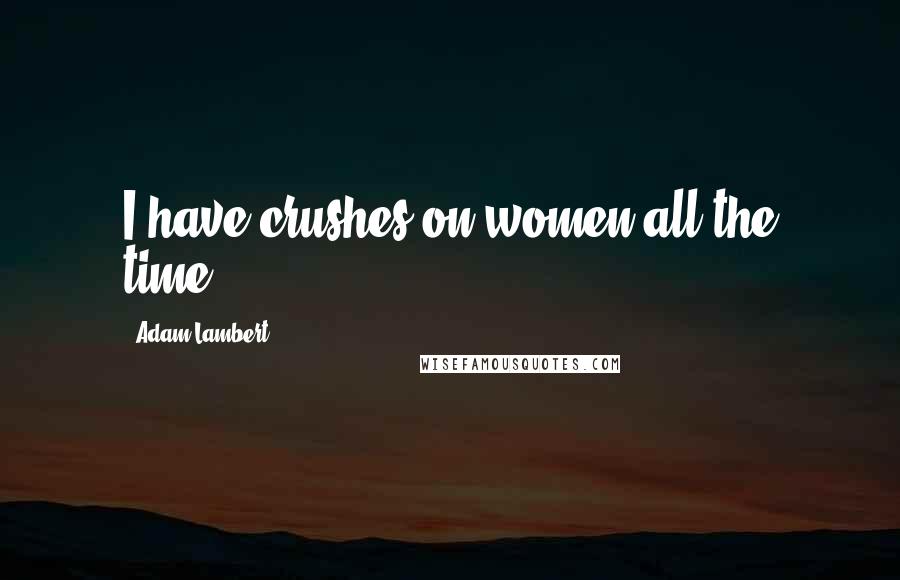 Adam Lambert Quotes: I have crushes on women all the time.