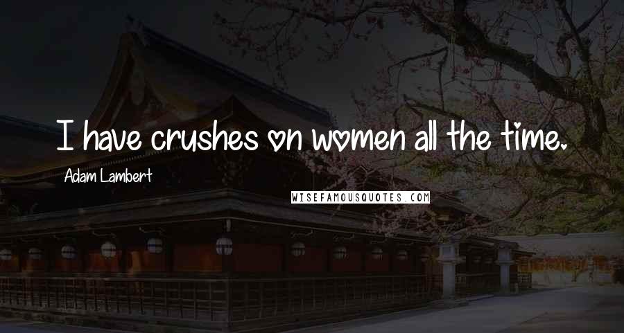 Adam Lambert Quotes: I have crushes on women all the time.