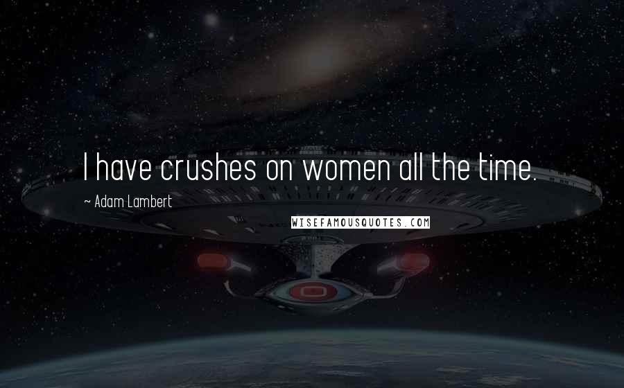 Adam Lambert Quotes: I have crushes on women all the time.