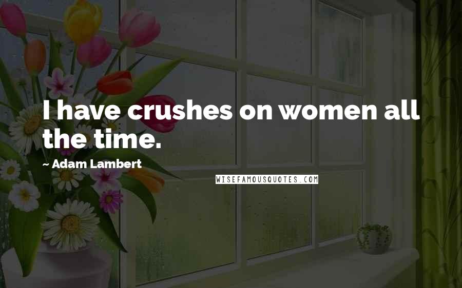 Adam Lambert Quotes: I have crushes on women all the time.