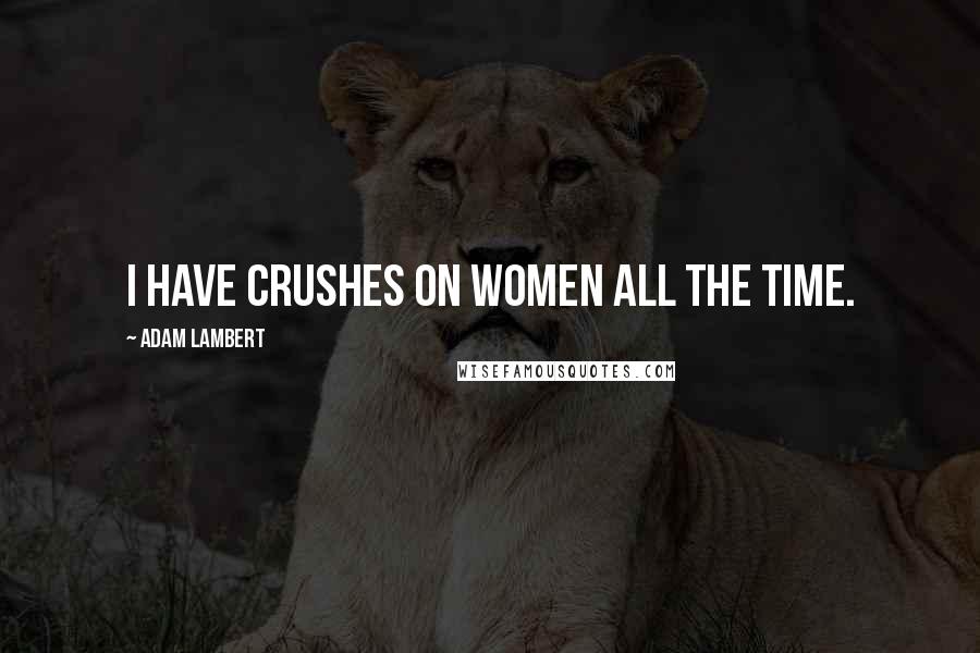 Adam Lambert Quotes: I have crushes on women all the time.