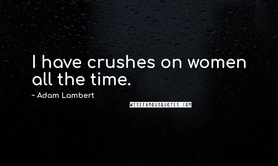 Adam Lambert Quotes: I have crushes on women all the time.