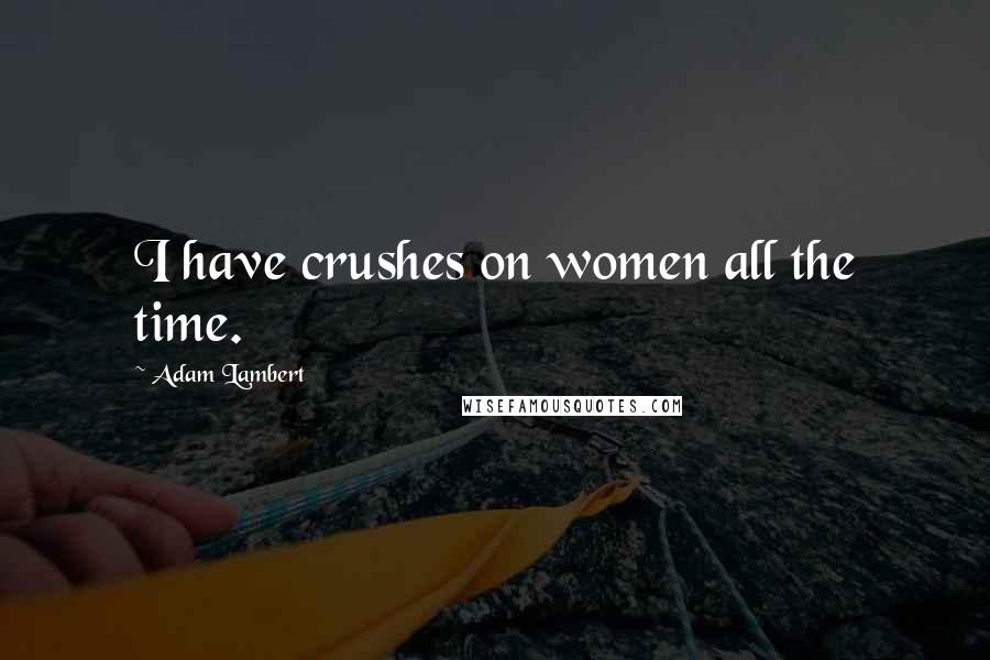 Adam Lambert Quotes: I have crushes on women all the time.