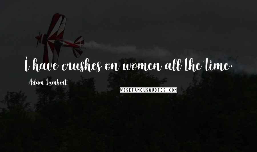 Adam Lambert Quotes: I have crushes on women all the time.