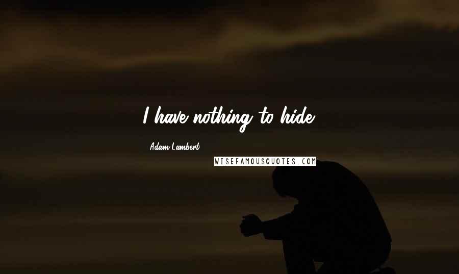 Adam Lambert Quotes: I have nothing to hide.