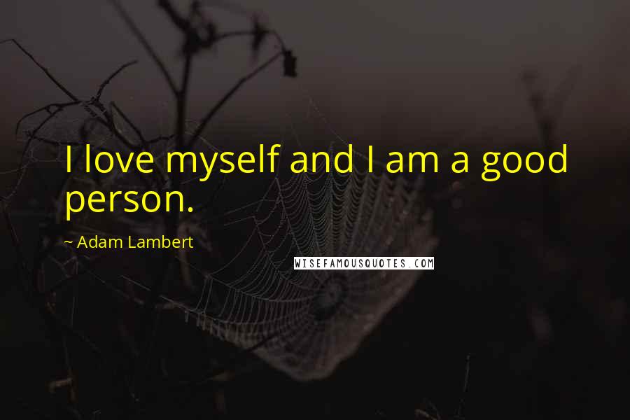 Adam Lambert Quotes: I love myself and I am a good person.