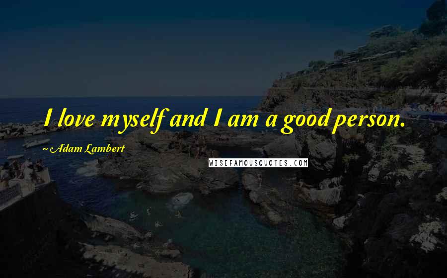 Adam Lambert Quotes: I love myself and I am a good person.