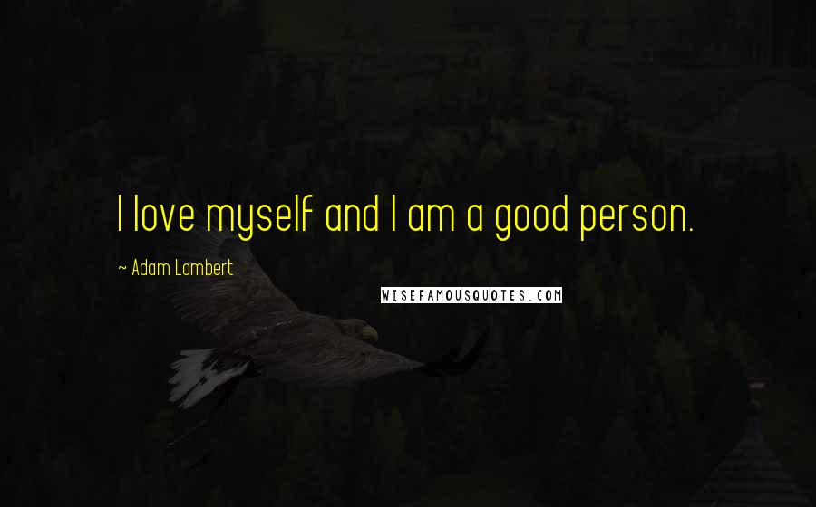 Adam Lambert Quotes: I love myself and I am a good person.