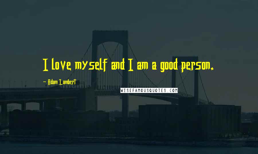 Adam Lambert Quotes: I love myself and I am a good person.