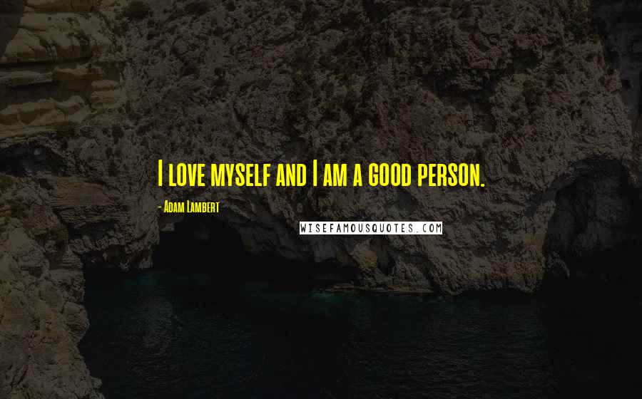 Adam Lambert Quotes: I love myself and I am a good person.