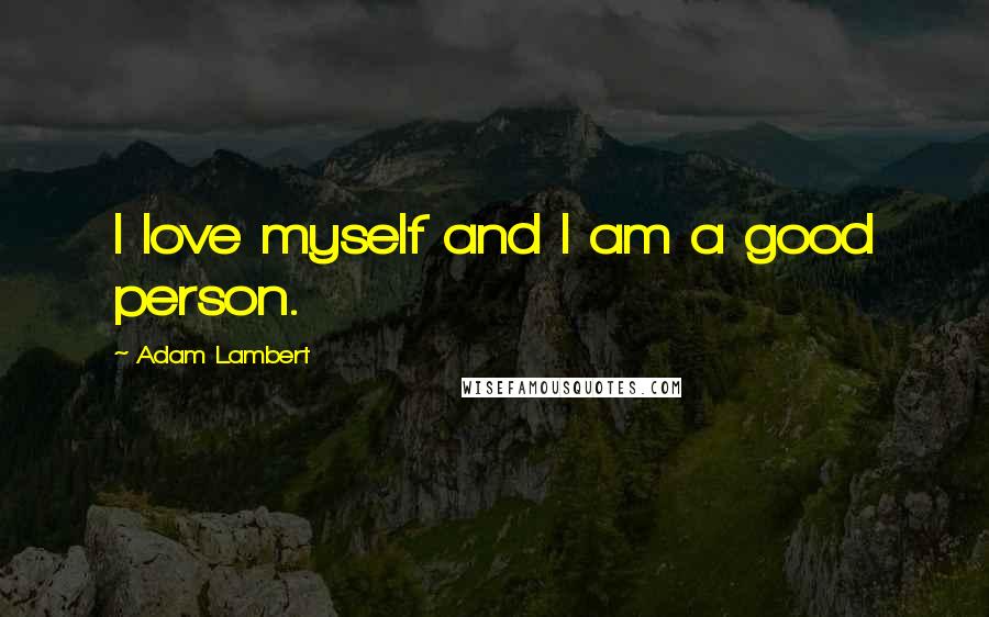 Adam Lambert Quotes: I love myself and I am a good person.