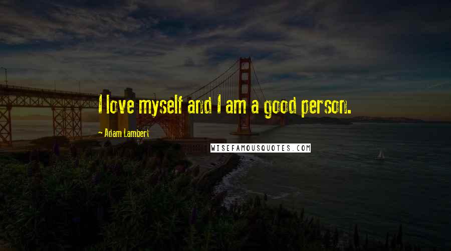 Adam Lambert Quotes: I love myself and I am a good person.