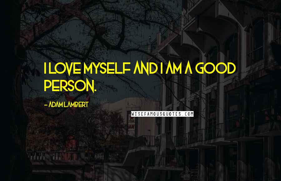 Adam Lambert Quotes: I love myself and I am a good person.