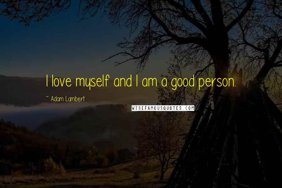 Adam Lambert Quotes: I love myself and I am a good person.