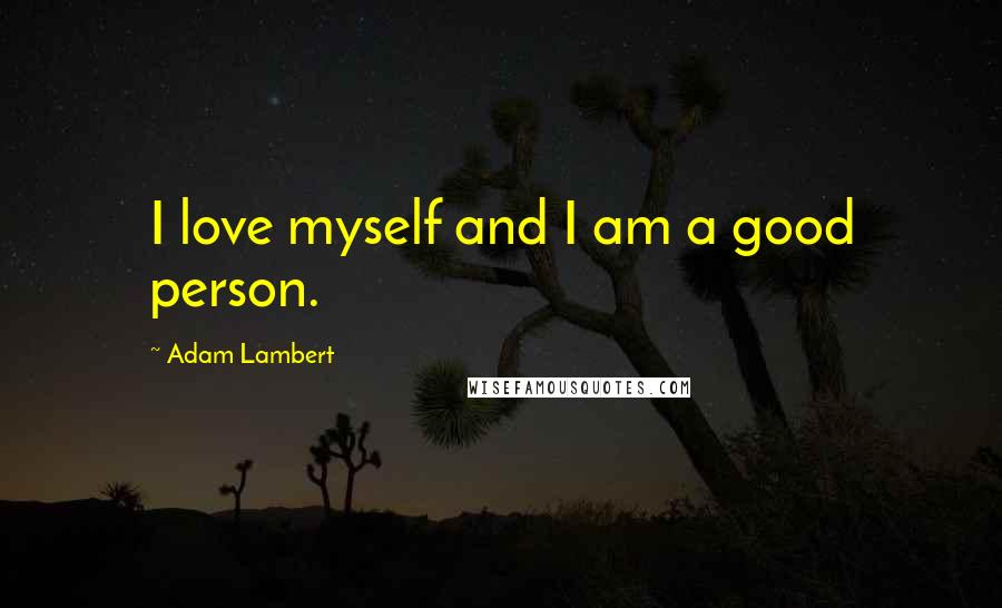 Adam Lambert Quotes: I love myself and I am a good person.