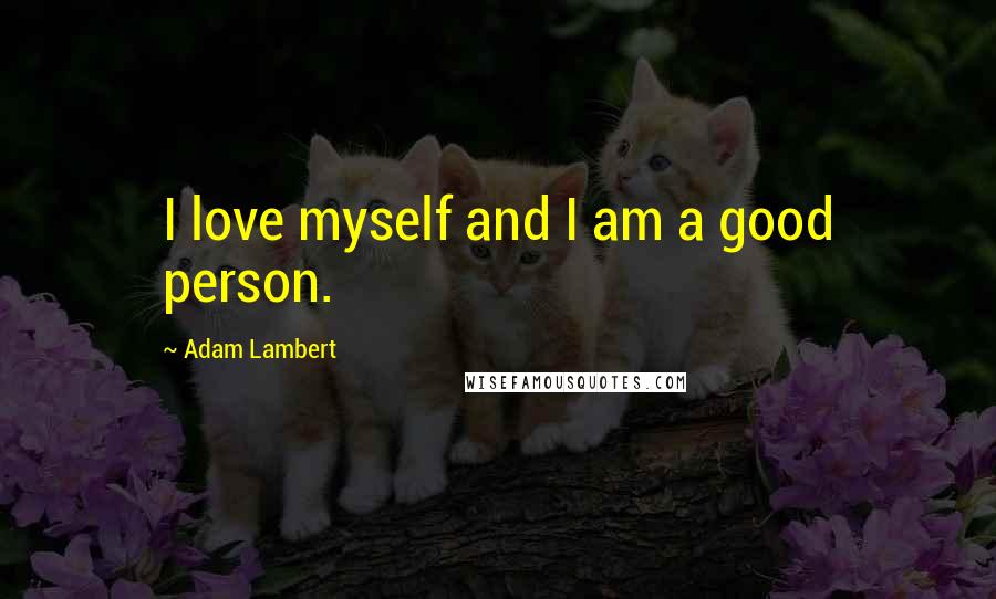 Adam Lambert Quotes: I love myself and I am a good person.