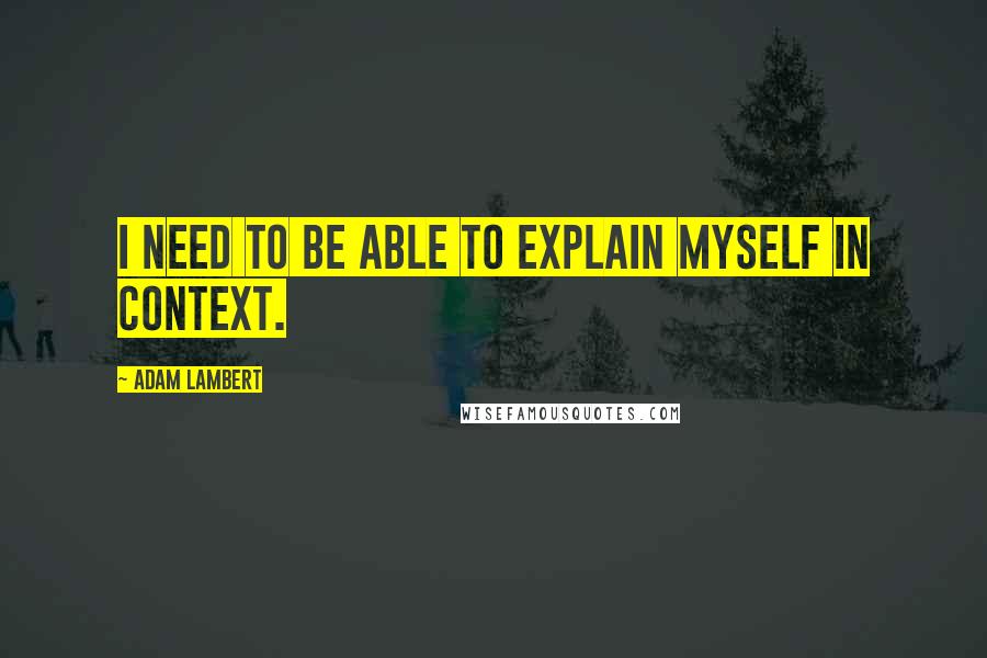 Adam Lambert Quotes: I need to be able to explain myself in context.