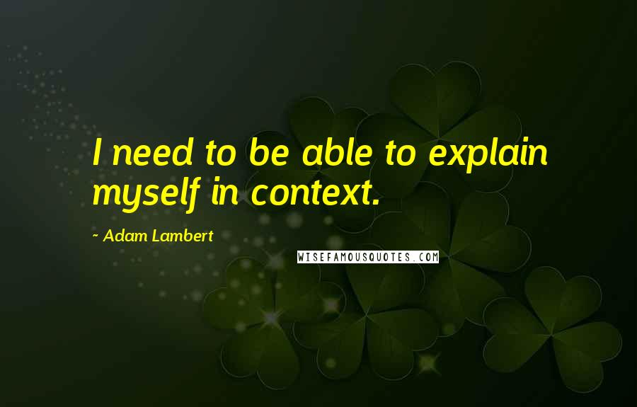 Adam Lambert Quotes: I need to be able to explain myself in context.