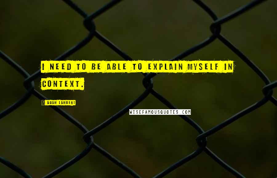 Adam Lambert Quotes: I need to be able to explain myself in context.