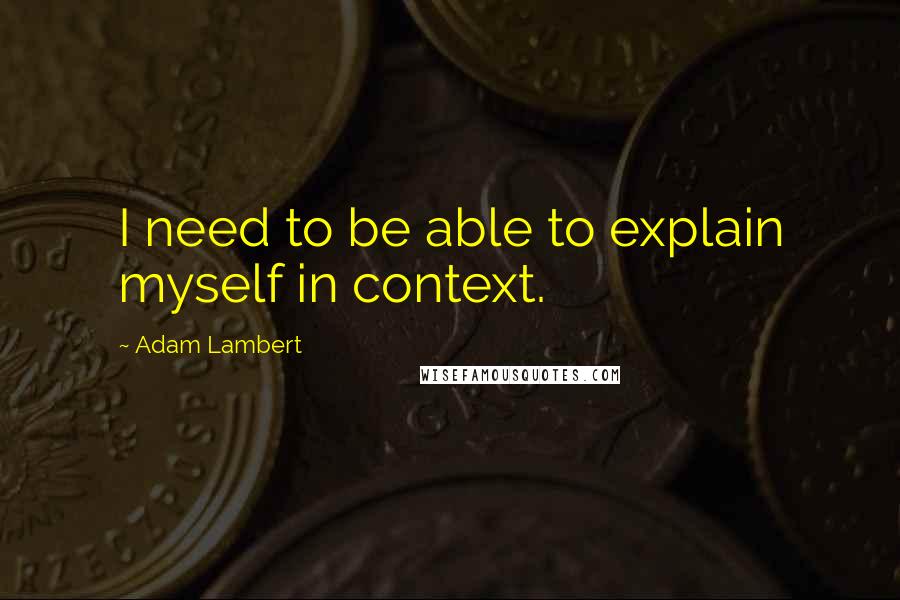 Adam Lambert Quotes: I need to be able to explain myself in context.