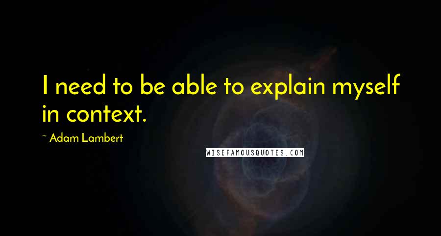 Adam Lambert Quotes: I need to be able to explain myself in context.
