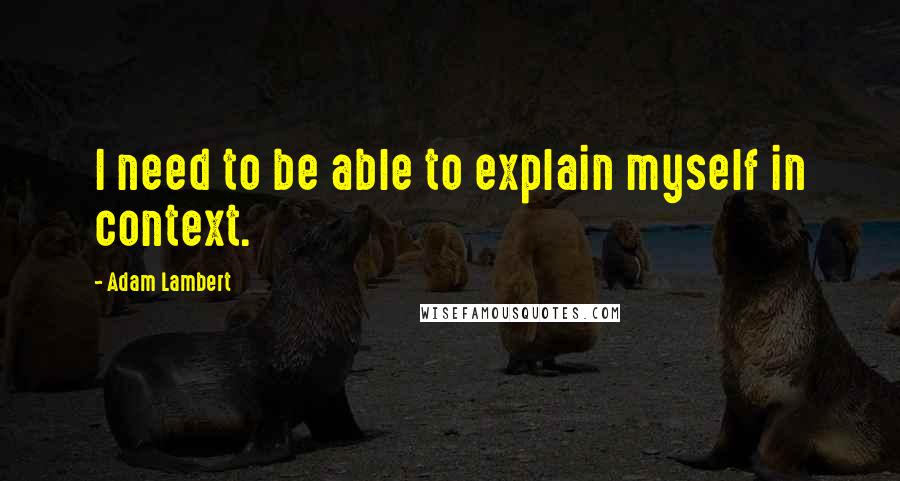 Adam Lambert Quotes: I need to be able to explain myself in context.