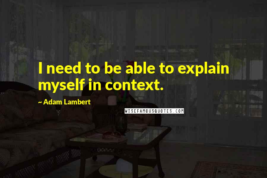 Adam Lambert Quotes: I need to be able to explain myself in context.