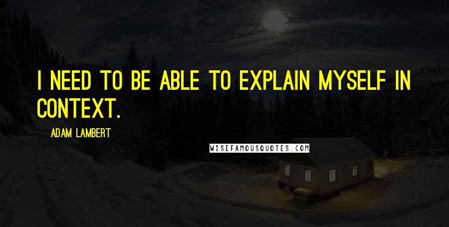 Adam Lambert Quotes: I need to be able to explain myself in context.