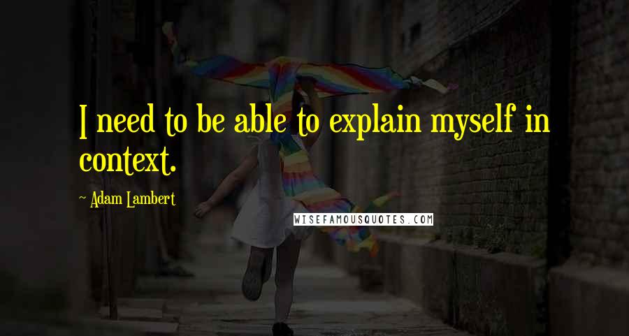 Adam Lambert Quotes: I need to be able to explain myself in context.