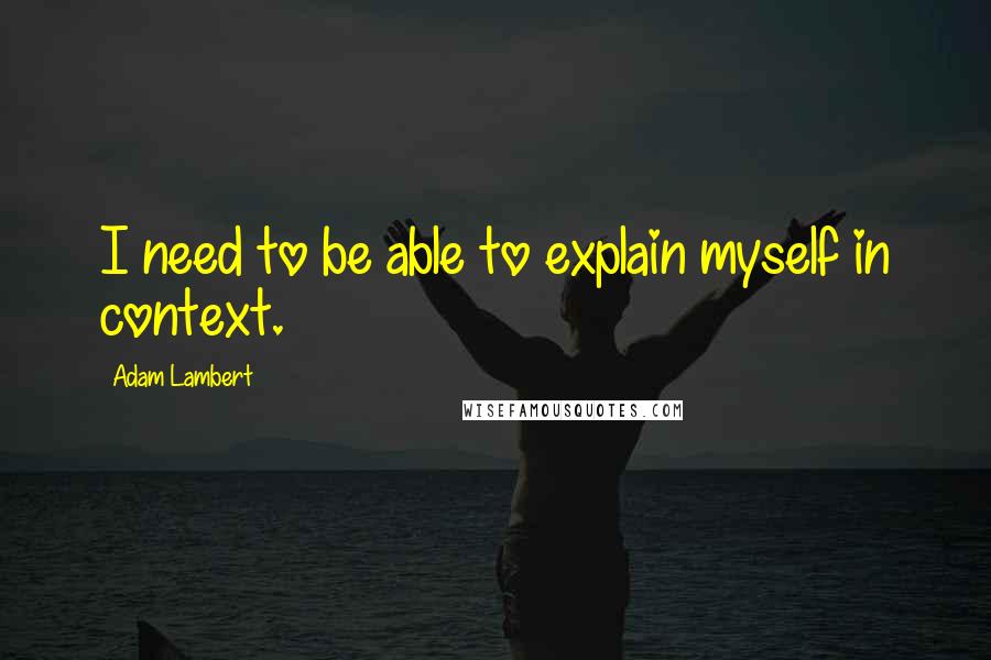 Adam Lambert Quotes: I need to be able to explain myself in context.