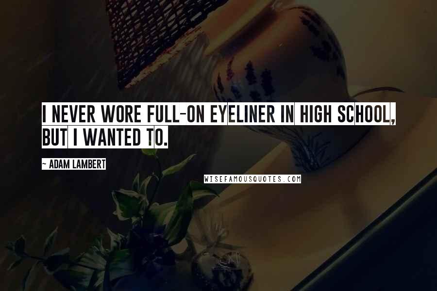 Adam Lambert Quotes: I never wore full-on eyeliner in high school, but I wanted to.
