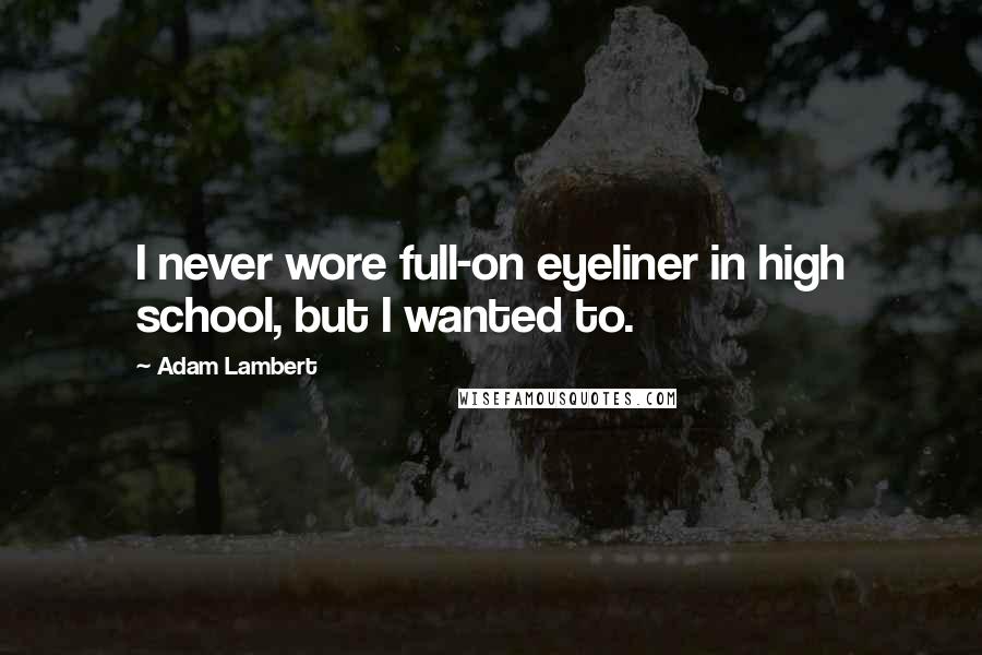 Adam Lambert Quotes: I never wore full-on eyeliner in high school, but I wanted to.