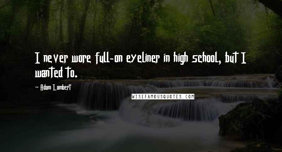 Adam Lambert Quotes: I never wore full-on eyeliner in high school, but I wanted to.