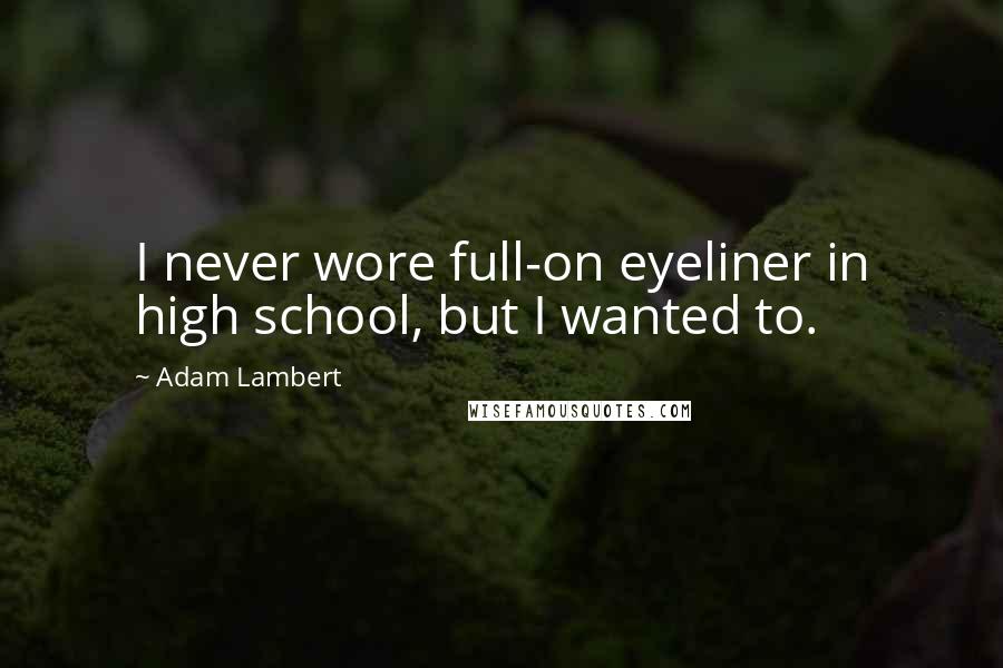 Adam Lambert Quotes: I never wore full-on eyeliner in high school, but I wanted to.