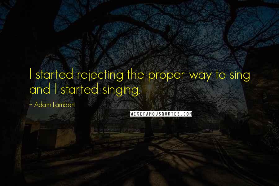 Adam Lambert Quotes: I started rejecting the proper way to sing and I started singing.