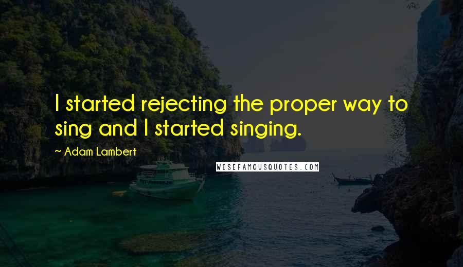 Adam Lambert Quotes: I started rejecting the proper way to sing and I started singing.