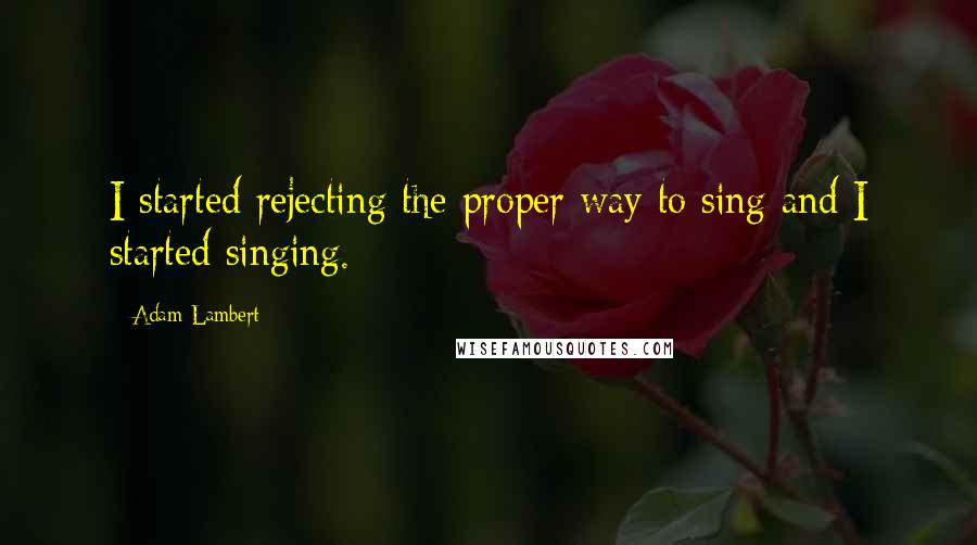 Adam Lambert Quotes: I started rejecting the proper way to sing and I started singing.