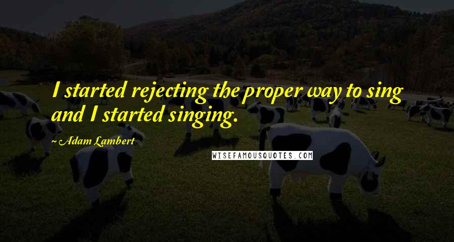 Adam Lambert Quotes: I started rejecting the proper way to sing and I started singing.