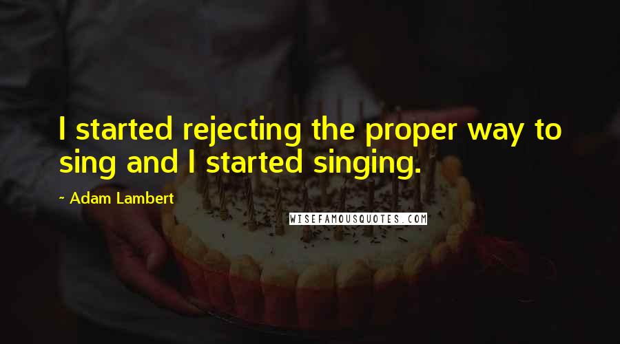 Adam Lambert Quotes: I started rejecting the proper way to sing and I started singing.