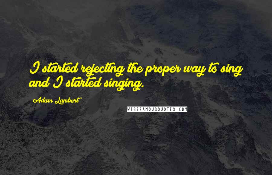 Adam Lambert Quotes: I started rejecting the proper way to sing and I started singing.