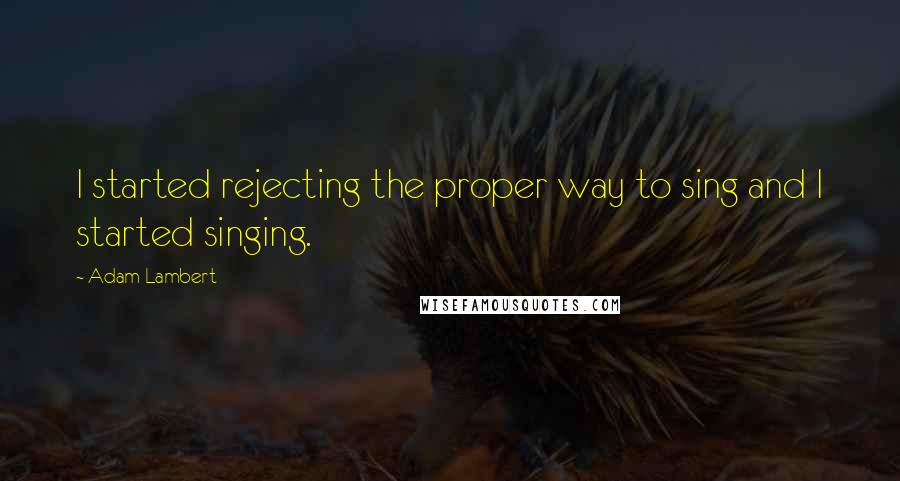 Adam Lambert Quotes: I started rejecting the proper way to sing and I started singing.