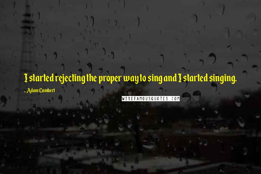 Adam Lambert Quotes: I started rejecting the proper way to sing and I started singing.