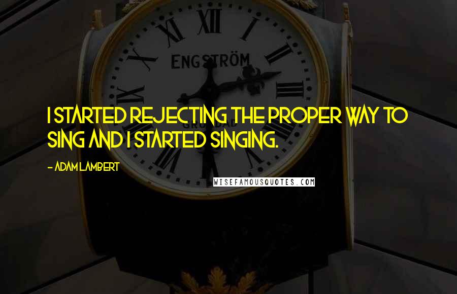 Adam Lambert Quotes: I started rejecting the proper way to sing and I started singing.