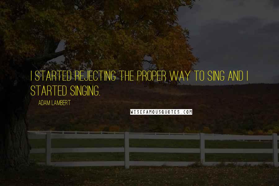 Adam Lambert Quotes: I started rejecting the proper way to sing and I started singing.