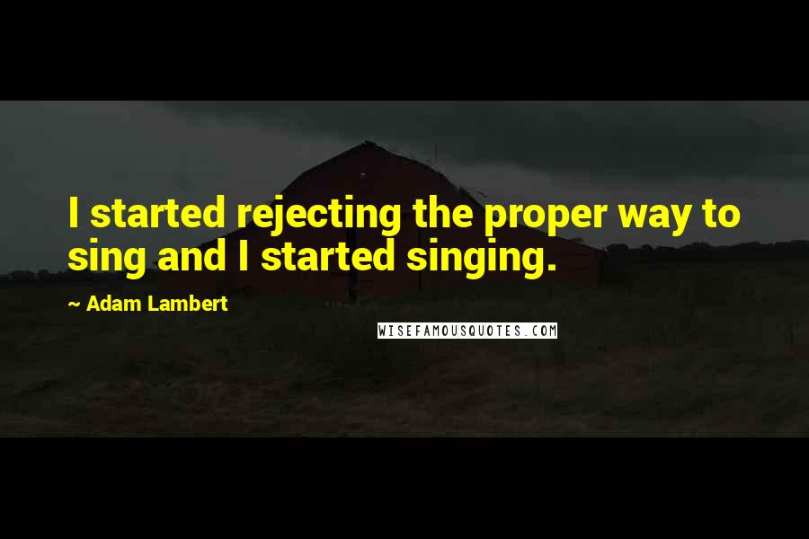 Adam Lambert Quotes: I started rejecting the proper way to sing and I started singing.