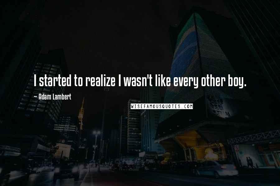 Adam Lambert Quotes: I started to realize I wasn't like every other boy.